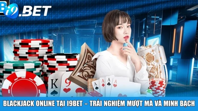 Blackjack online tại i9BET – Trải nghiệm mượt mà và minh bạch