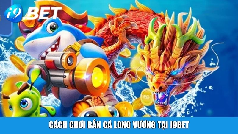 Cách chơi Bắn Cá Long Vương tại i9BET