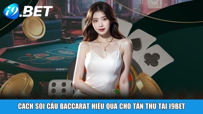 Cách soi cầu Baccarat hiệu quả cho tân thủ tại i9BET