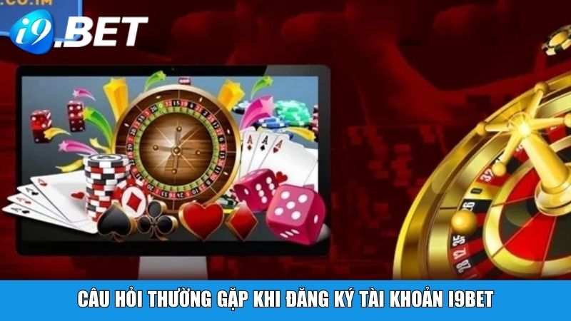 Câu hỏi thường gặp khi đăng ký tài khoản i9BET