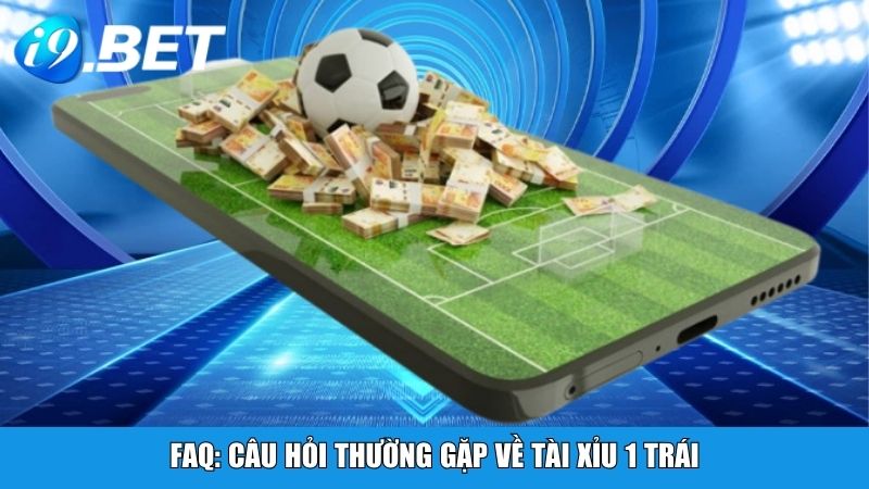 FAQ: Câu hỏi thường gặp về kèo tài xỉu 1 trái