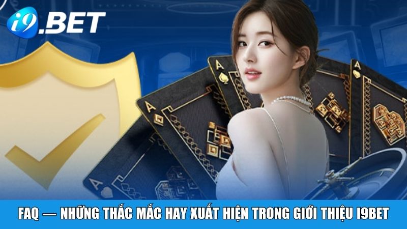 FAQ — Những thắc mắc hay xuất hiện trong giới thiệu i9BET