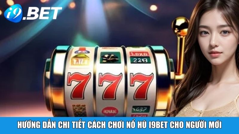 Hướng dẫn chi tiết cách chơi nổ hũ i9BET cho người mới