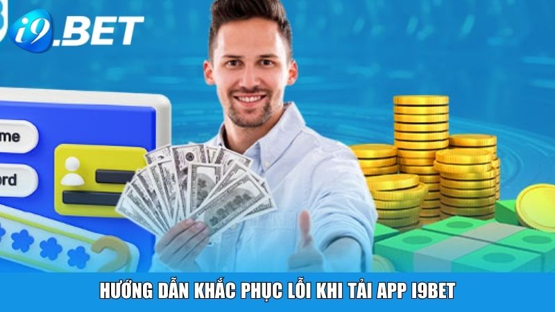 Hướng dẫn khắc phục lỗi khi tải App i9BET