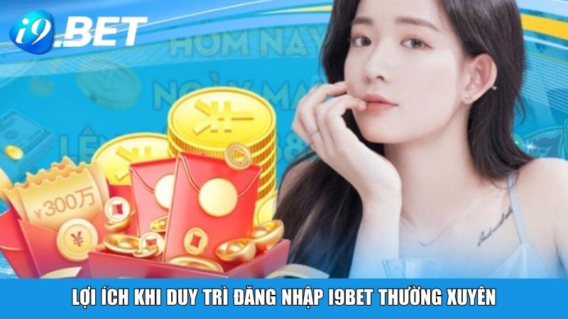 Lợi ích khi duy trì đăng nhập i9BET thường xuyên