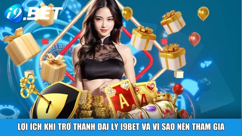 Lợi ích khi trở thành đại lý i9BET và vì sao nên tham gia