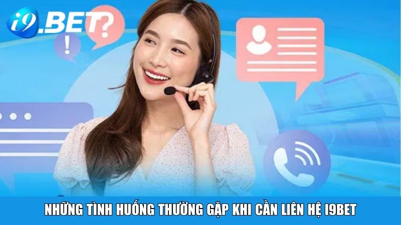 Những tình huống thường gặp khi cần liên hệ i9BET