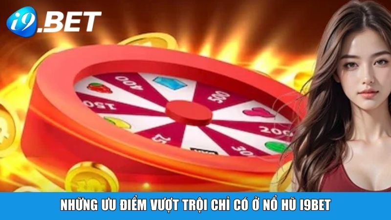 Những ưu điểm vượt trội chỉ có ở nổ hũ i9BET