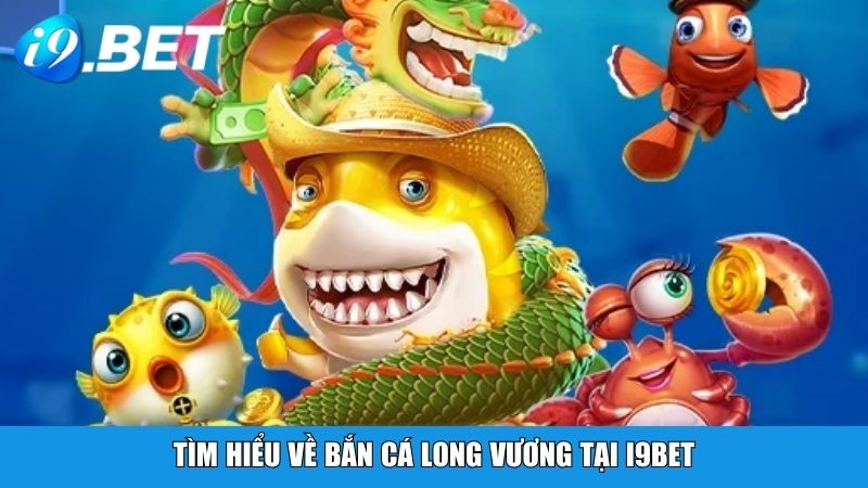 Tìm hiểu về Bắn Cá Long Vương tại i9BET