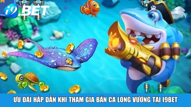 Ưu đãi hấp dẫn khi tham gia Bắn Cá Long Vương tại i9BET