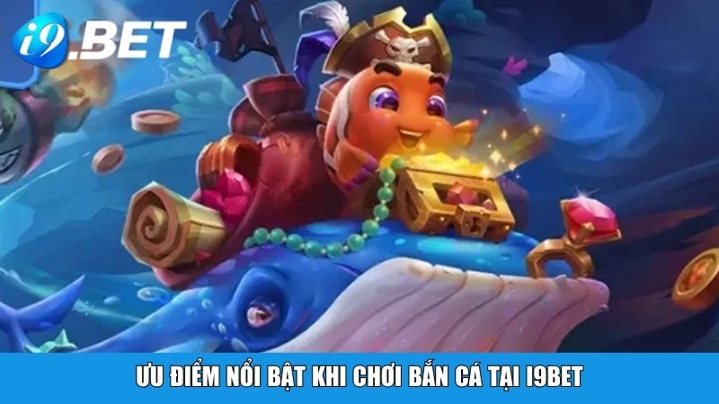 Ưu điểm nổi bật khi chơi bắn cá tại i9BET