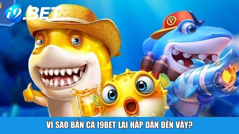 Vì sao bắn cá i9BET lại hấp dẫn đến vậy?