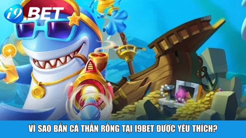 Vì sao Bắn Cá Thần Rồng tại i9BET được yêu thích?