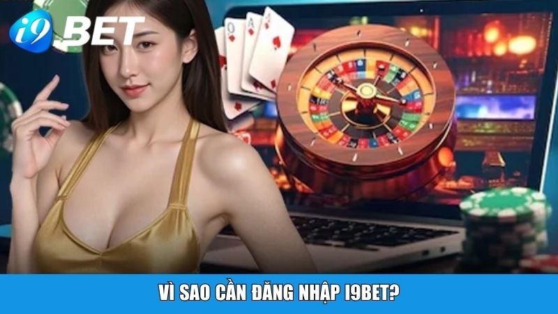 Vì sao cần đăng nhập i9BET?