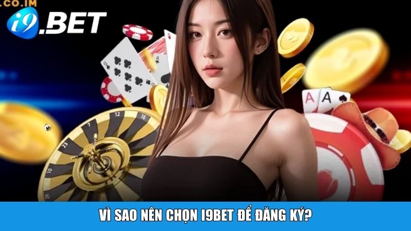Vì sao nên chọn i9BET để đăng ký?